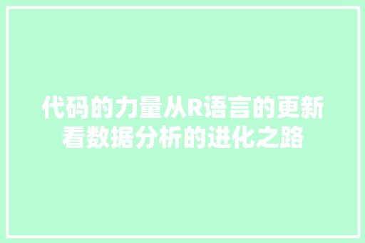 代码的力量从R语言的更新看数据分析的进化之路