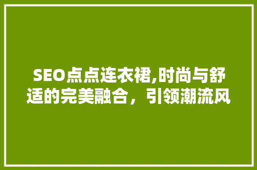 SEO点点连衣裙,时尚与舒适的完美融合，引领潮流风向标