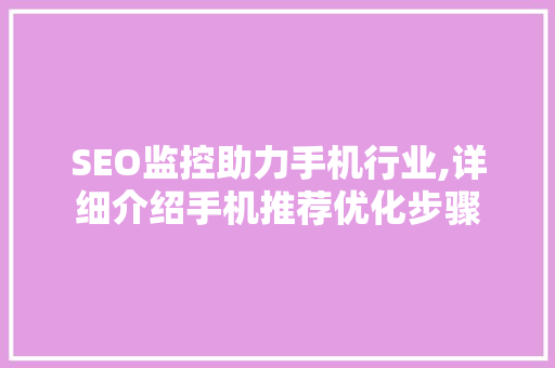 SEO监控助力手机行业,详细介绍手机推荐优化步骤