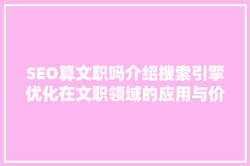 SEO算文职吗介绍搜索引擎优化在文职领域的应用与价值