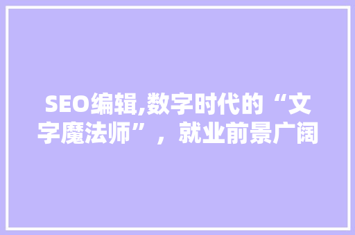SEO编辑,数字时代的“文字魔法师”，就业前景广阔