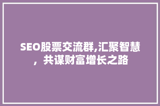 SEO股票交流群,汇聚智慧，共谋财富增长之路