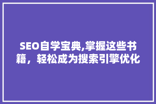 SEO自学宝典,掌握这些书籍，轻松成为搜索引擎优化高手