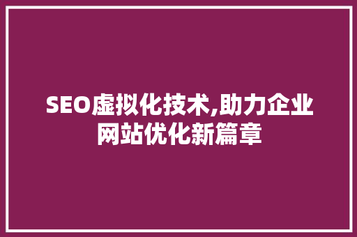 SEO虚拟化技术,助力企业网站优化新篇章
