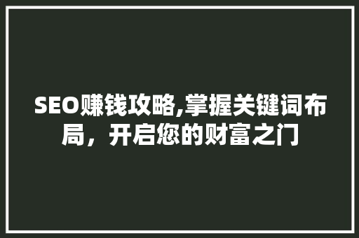 SEO赚钱攻略,掌握关键词布局，开启您的财富之门
