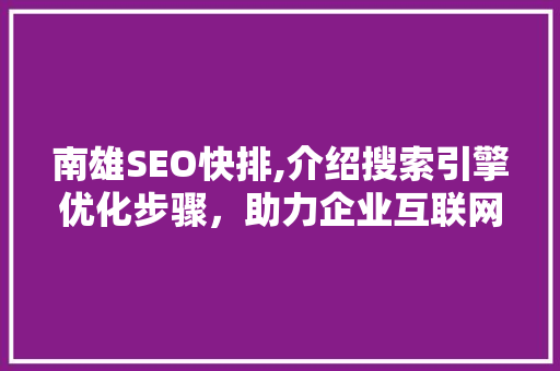 南雄SEO快排,介绍搜索引擎优化步骤，助力企业互联网营销