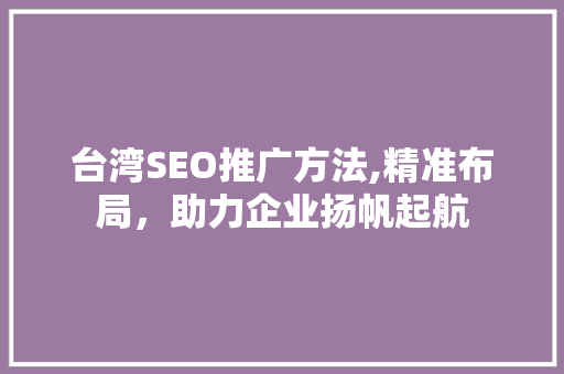 台湾SEO推广方法,精准布局，助力企业扬帆起航
