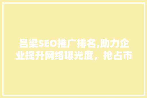 吕梁SEO推广排名,助力企业提升网络曝光度，抢占市场先机