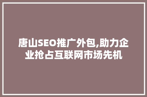 唐山SEO推广外包,助力企业抢占互联网市场先机