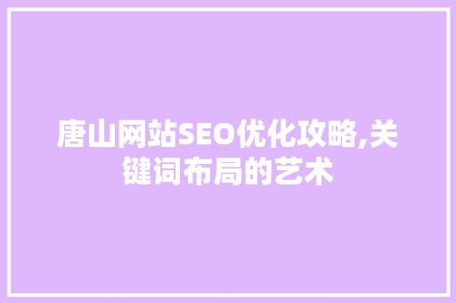 唐山网站SEO优化攻略,关键词布局的艺术
