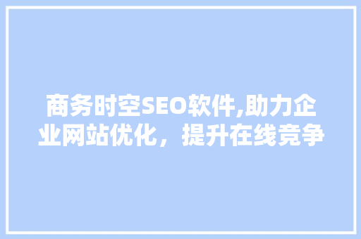 商务时空SEO软件,助力企业网站优化，提升在线竞争力