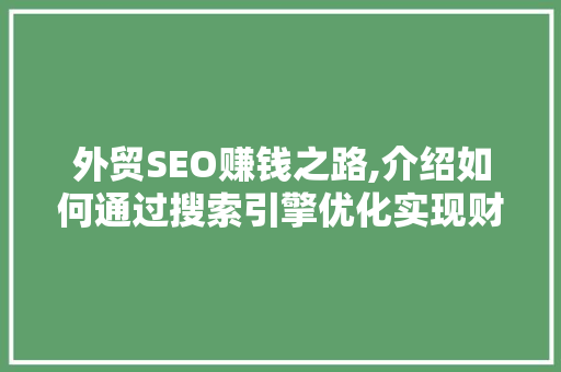 外贸SEO赚钱之路,介绍如何通过搜索引擎优化实现财富增长