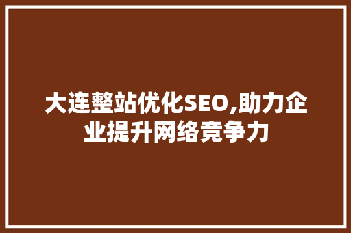 大连整站优化SEO,助力企业提升网络竞争力