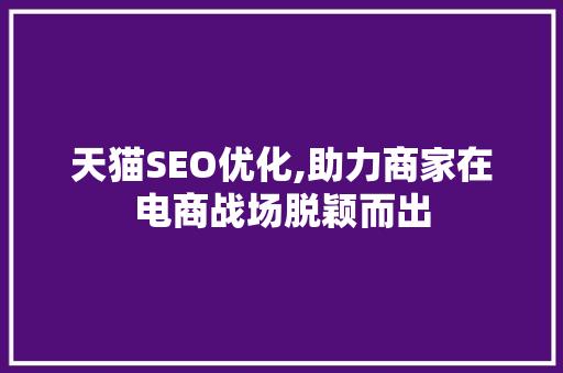 天猫SEO优化,助力商家在电商战场脱颖而出