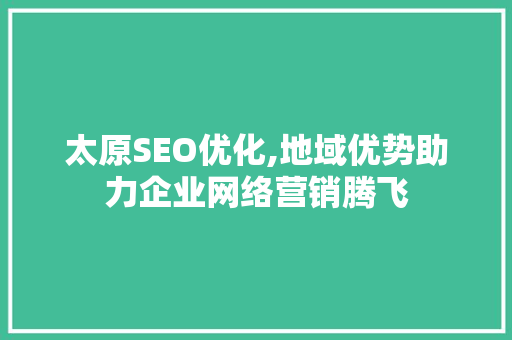 太原SEO优化,地域优势助力企业网络营销腾飞