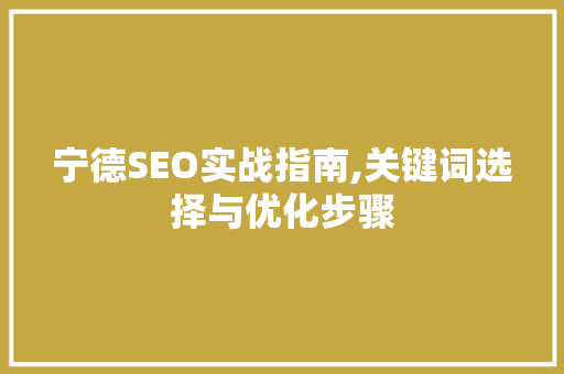 宁德SEO实战指南,关键词选择与优化步骤
