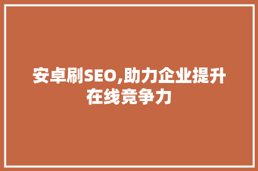 安卓刷SEO,助力企业提升在线竞争力