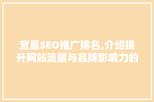 宜昌SEO推广排名,介绍提升网站流量与品牌影响力的方法