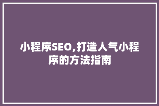 小程序SEO,打造人气小程序的方法指南
