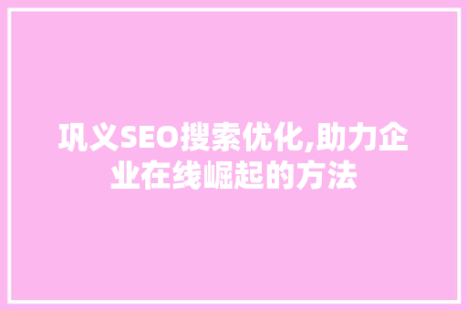 巩义SEO搜索优化,助力企业在线崛起的方法