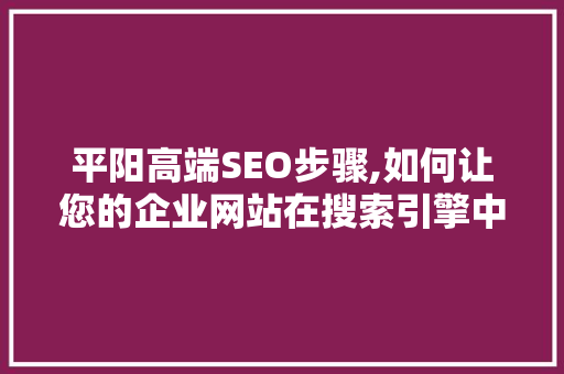 平阳高端SEO步骤,如何让您的企业网站在搜索引擎中脱颖而出