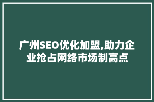 广州SEO优化加盟,助力企业抢占网络市场制高点