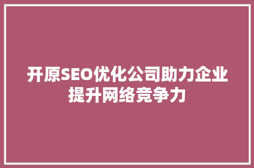 开原SEO优化公司助力企业提升网络竞争力