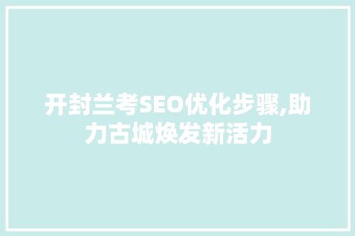 开封兰考SEO优化步骤,助力古城焕发新活力