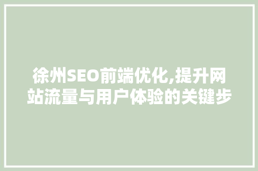 徐州SEO前端优化,提升网站流量与用户体验的关键步骤