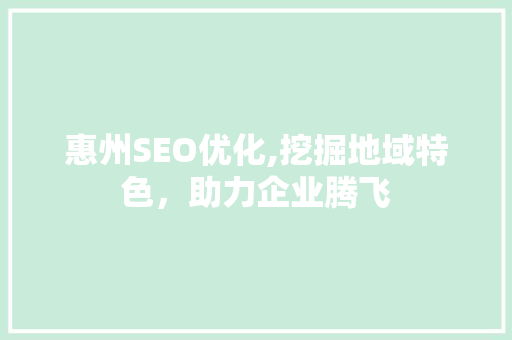 惠州SEO优化,挖掘地域特色，助力企业腾飞
