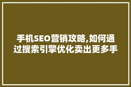 手机SEO营销攻略,如何通过搜索引擎优化卖出更多手机