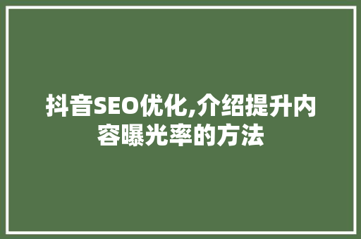 抖音SEO优化,介绍提升内容曝光率的方法