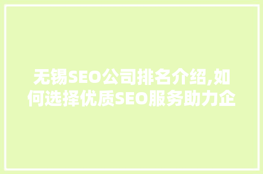 无锡SEO公司排名介绍,如何选择优质SEO服务助力企业腾飞
