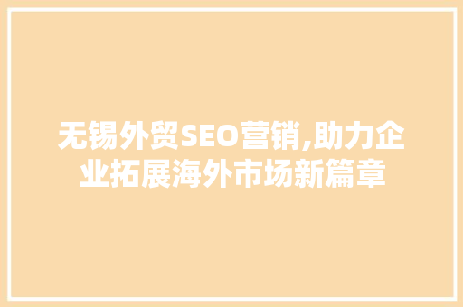 无锡外贸SEO营销,助力企业拓展海外市场新篇章