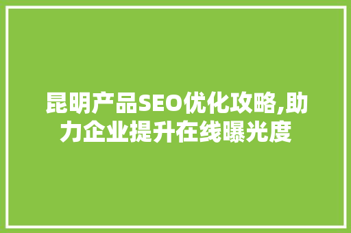 昆明产品SEO优化攻略,助力企业提升在线曝光度