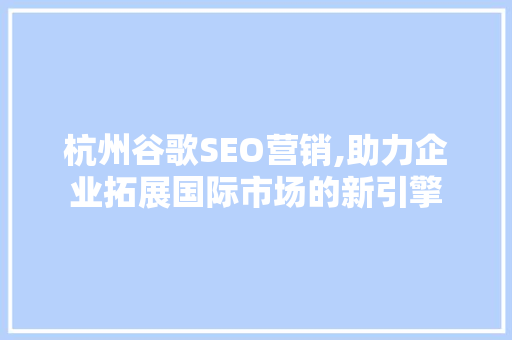 杭州谷歌SEO营销,助力企业拓展国际市场的新引擎