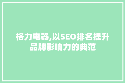 格力电器,以SEO排名提升品牌影响力的典范