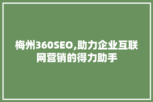梅州360SEO,助力企业互联网营销的得力助手