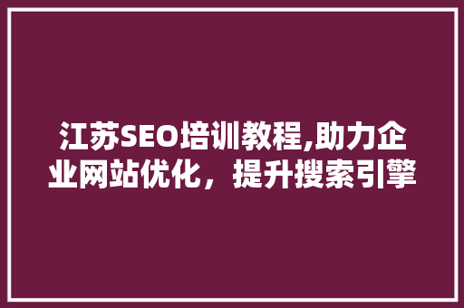 江苏SEO培训教程,助力企业网站优化，提升搜索引擎排名