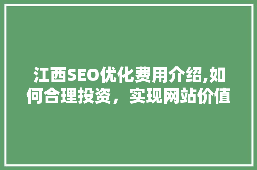 江西SEO优化费用介绍,如何合理投资，实现网站价值最大化