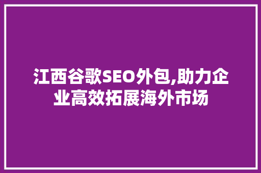 江西谷歌SEO外包,助力企业高效拓展海外市场