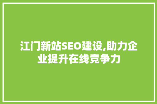 江门新站SEO建设,助力企业提升在线竞争力