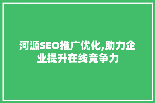 河源SEO推广优化,助力企业提升在线竞争力
