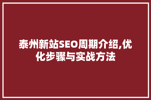 泰州新站SEO周期介绍,优化步骤与实战方法