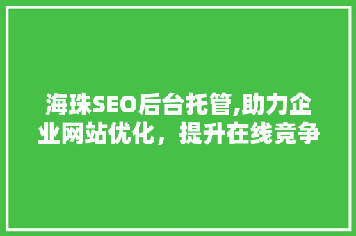 海珠SEO后台托管,助力企业网站优化，提升在线竞争力