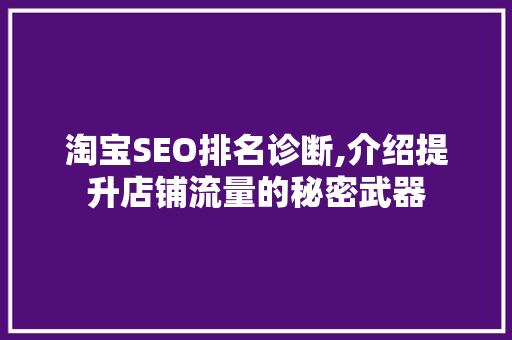 淘宝SEO排名诊断,介绍提升店铺流量的秘密武器