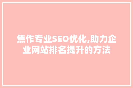 焦作专业SEO优化,助力企业网站排名提升的方法
