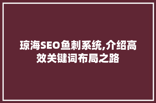 琼海SEO鱼刺系统,介绍高效关键词布局之路
