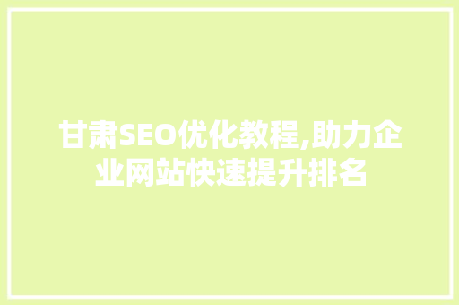 甘肃SEO优化教程,助力企业网站快速提升排名