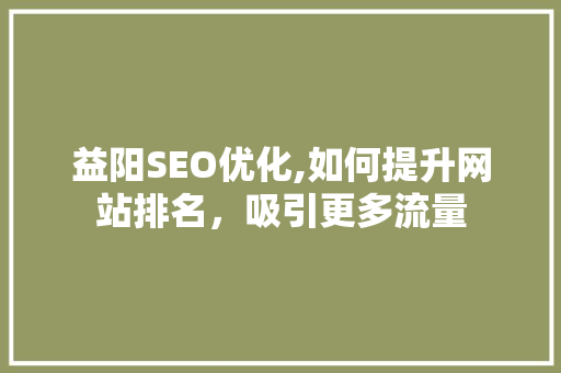 益阳SEO优化,如何提升网站排名，吸引更多流量